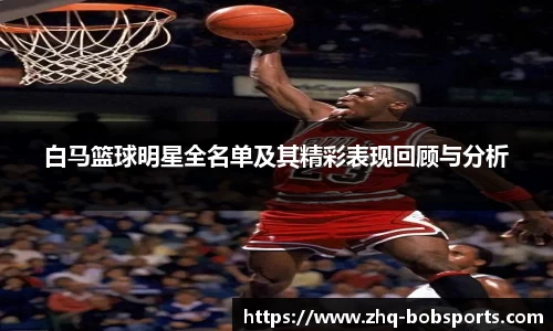 白马篮球明星全名单及其精彩表现回顾与分析