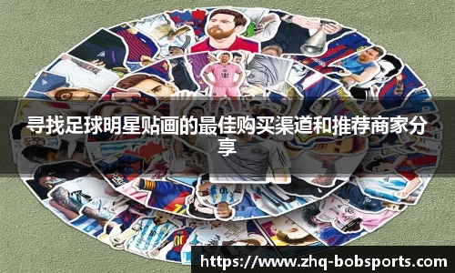 寻找足球明星贴画的最佳购买渠道和推荐商家分享