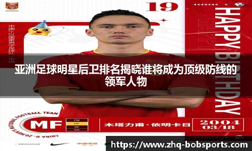 亚洲足球明星后卫排名揭晓谁将成为顶级防线的领军人物